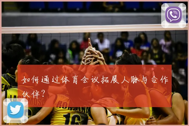 如何通过体育会议拓展人脉与合作伙伴？