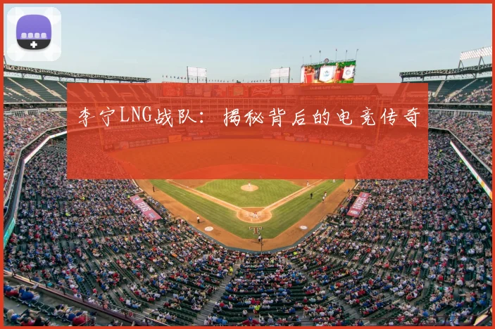 李宁LNG战队:揭秘背后的电竞传奇