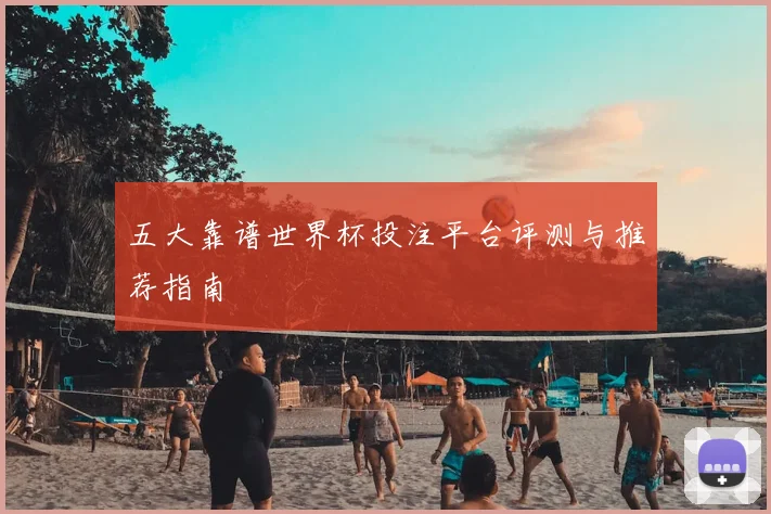 五大靠谱世界杯投注平台评测与推荐指南
