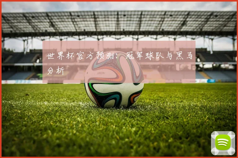 世界杯官方预测:冠军球队与黑马分析