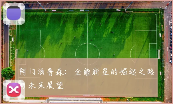 阿门汤普森:全能新星的崛起之路与未来展望