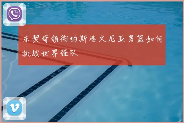 东契奇领衔的斯洛文尼亚男篮如何挑战世界强队