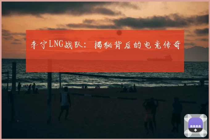 李宁LNG战队:揭秘背后的电竞传奇